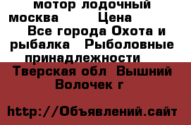 мотор лодочный москва-25.  › Цена ­ 10 000 - Все города Охота и рыбалка » Рыболовные принадлежности   . Тверская обл.,Вышний Волочек г.